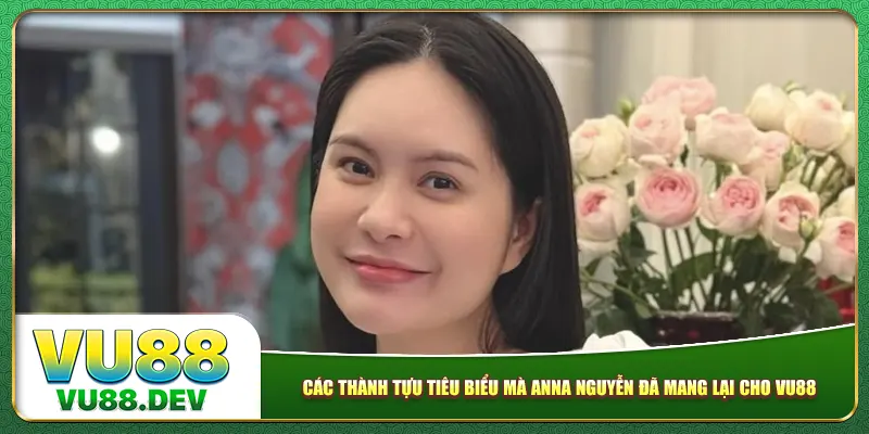 Các thành tựu tiêu biểu mà Anna Nguyễn đã mang lại cho Vu88