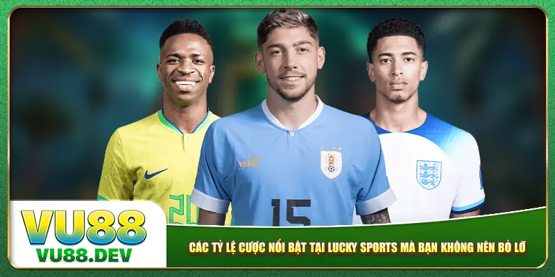 Các tỷ lệ cược nổi bật tại Lucky Sports mà bạn không nên bỏ lỡ