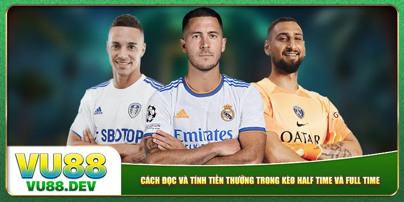 Cách đọc và tính tiền thưởng trong Kèo Half Time và Full Time