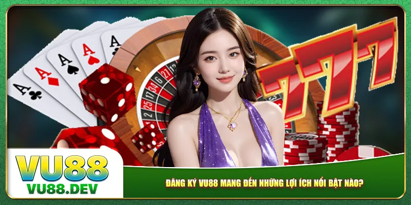 Đăng ký Vu88 mang đến những lợi ích nổi bật nào?