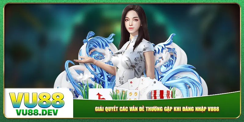 Giải quyết các vấn đề thường gặp khi đăng nhập Vu88