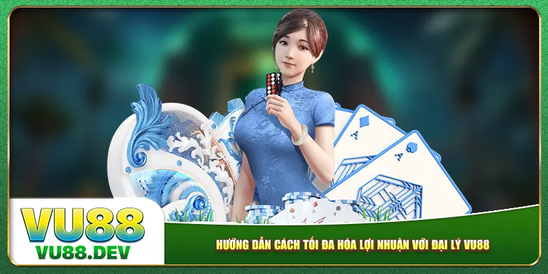 Hướng dẫn cách tối đa hóa lợi nhuận với Đại lý Vu88