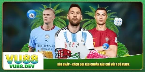 Kèo Chấp - Cách Soi Kèo Chuẩn Xác Chỉ Với 1 Cú Click