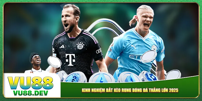 Kinh nghiệm bắt kèo rung bóng đá thắng lớn 2025