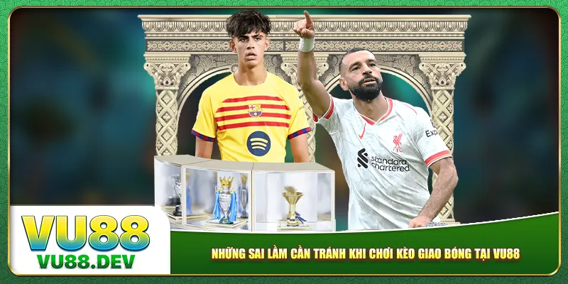 Những sai lầm cần tránh khi chơi kèo giao bóng tại Vu88