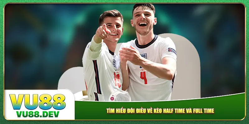 Tìm hiểu đôi điều về kèo Half Time và Full Time