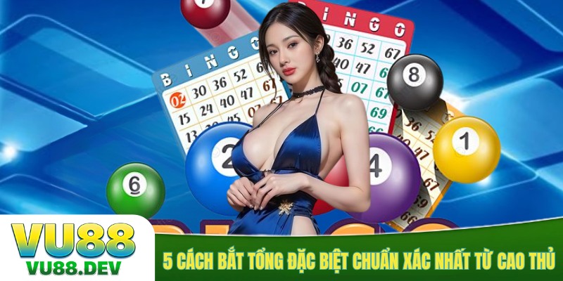 5 cách bắt tổng đặc biệt chuẩn xác nhất từ cao thủ