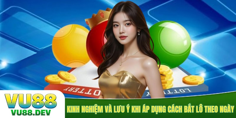 Kinh nghiệm và lưu ý khi áp dụng cách bắt lô theo ngày