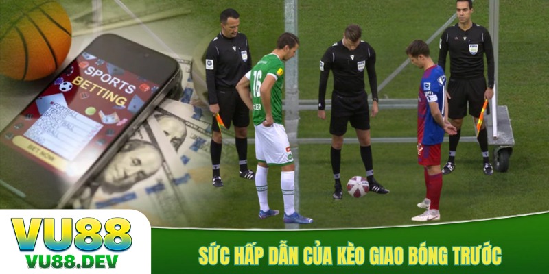 Sức hấp dẫn của kèo giao bóng trước