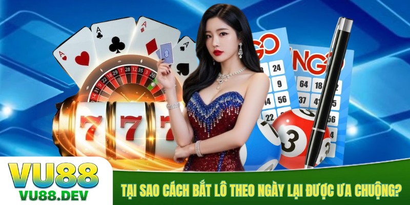 Tại sao cách bắt lô theo ngày lại được ưa chuộng?