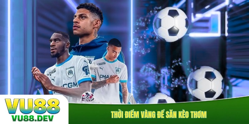 Thời điểm vàng để săn kèo thơm