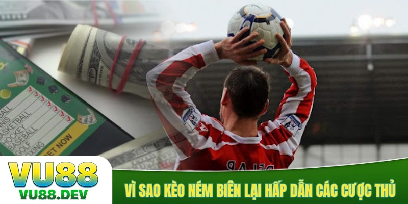 Vì sao kèo ném biên lại hấp dẫn các cược thủ?