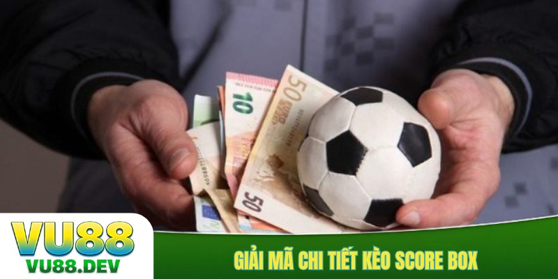 Giải mã chi tiết kèo Score Box
