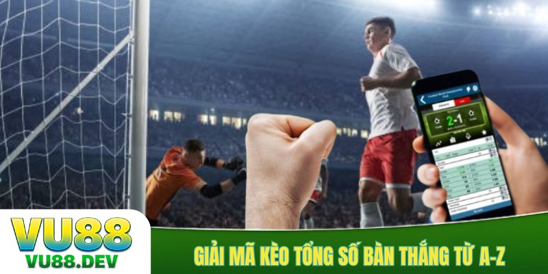 Giải mã kèo tổng số bàn thắng từ A-Z