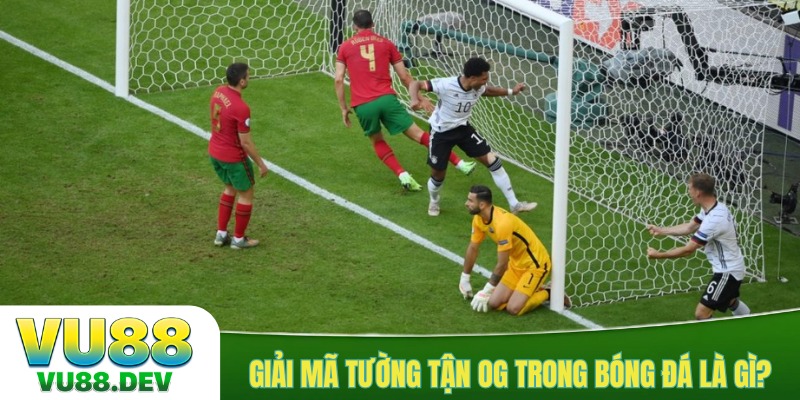 Giải mã tường tận OG trong bóng đá là gì?